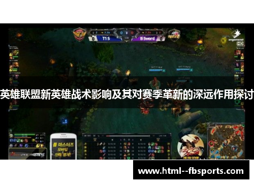 英雄联盟新英雄战术影响及其对赛季革新的深远作用探讨