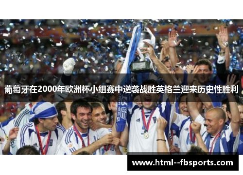 葡萄牙在2000年欧洲杯小组赛中逆袭战胜英格兰迎来历史性胜利