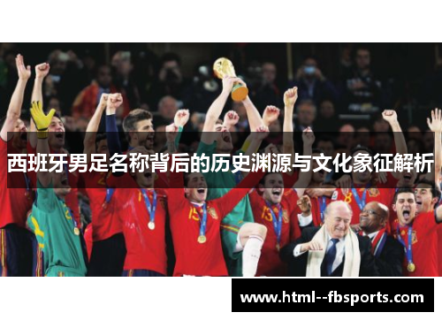 西班牙男足名称背后的历史渊源与文化象征解析