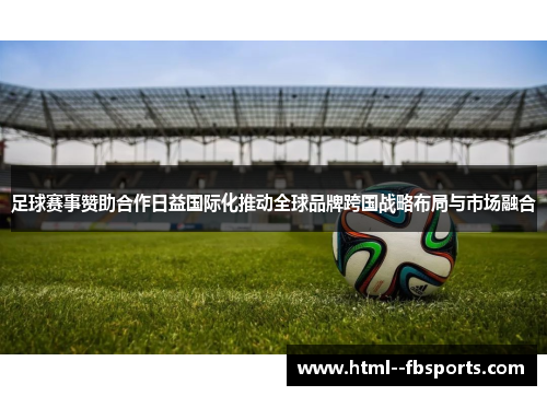 足球赛事赞助合作日益国际化推动全球品牌跨国战略布局与市场融合