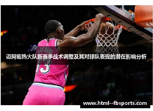 迈阿密热火队新赛季战术调整及其对球队表现的潜在影响分析 迈阿密热火队新赛季战术调整及其对球队表现的潜在影响分析