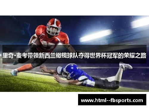 里奇·麦考带领新西兰橄榄球队夺得世界杯冠军的荣耀之路 里奇·麦考带领新西兰橄榄球队夺得世界杯冠军的荣耀之路