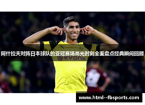 阿什拉夫对阵日本球队的亚冠赛场高光时刻全面盘点经典瞬间回顾 阿什拉夫对阵日本球队的亚冠赛场高光时刻全面盘点经典瞬间回顾