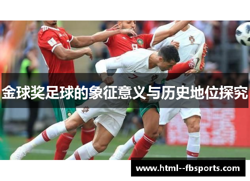 金球奖足球的象征意义与历史地位探究 金球奖足球的象征意义与历史地位探究