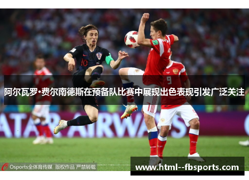 阿尔瓦罗·费尔南德斯在预备队比赛中展现出色表现引发广泛关注 阿尔瓦罗·费尔南德斯在预备队比赛中展现出色表现引发广泛关注