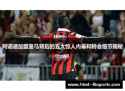 阿诺德加盟皇马背后的五大惊人内幕和转会细节揭秘