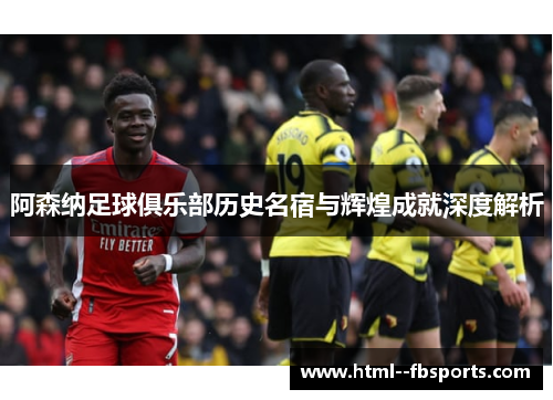 阿森纳足球俱乐部历史名宿与辉煌成就深度解析 阿森纳足球俱乐部历史名宿与辉煌成就深度解析