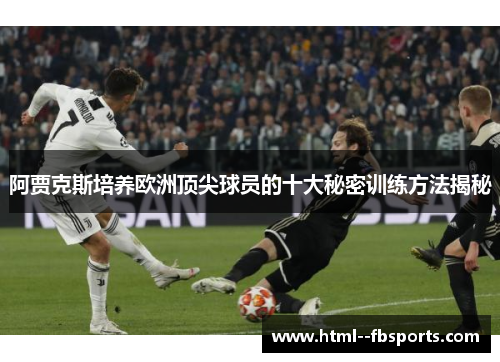 阿贾克斯培养欧洲顶尖球员的十大秘密训练方法揭秘 阿贾克斯培养欧洲顶尖球员的十大秘密训练方法揭秘