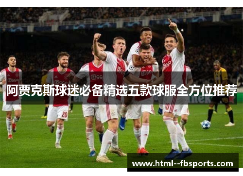 阿贾克斯球迷必备精选五款球服全方位推荐