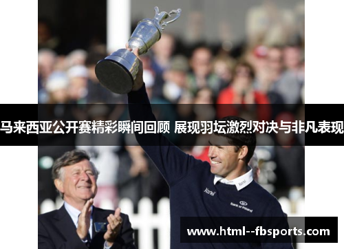 马来西亚公开赛精彩瞬间回顾 展现羽坛激烈对决与非凡表现 马来西亚公开赛精彩瞬间回顾 展现羽坛激烈对决与非凡表现