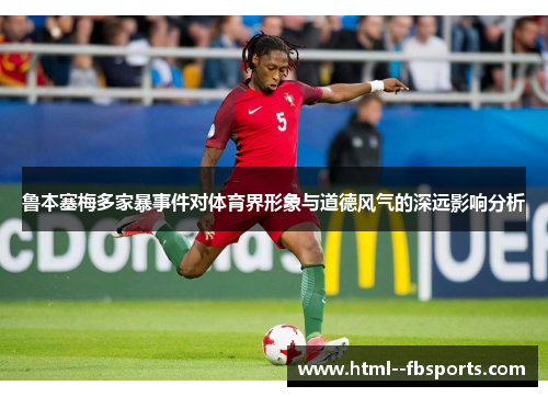 鲁本塞梅多家暴事件对体育界形象与道德风气的深远影响分析 鲁本塞梅多家暴事件对体育界形象与道德风气的深远影响分析