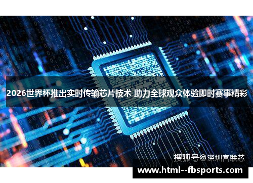 2026世界杯推出实时传输芯片技术 助力全球观众体验即时赛事精彩 2026世界杯推出实时传输芯片技术 助力全球观众体验即时赛事精彩