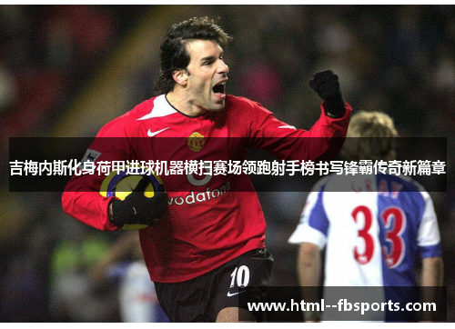 吉梅内斯化身荷甲进球机器横扫赛场领跑射手榜书写锋霸传奇新篇章 吉梅内斯化身荷甲进球机器横扫赛场领跑射手榜书写锋霸传奇新篇章