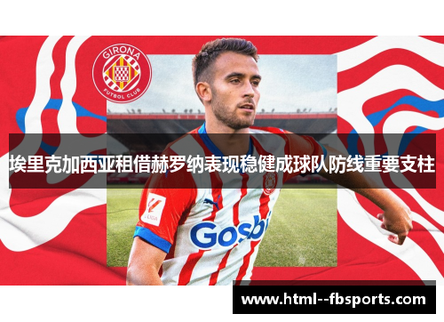 埃里克加西亚租借赫罗纳表现稳健成球队防线重要支柱 埃里克加西亚租借赫罗纳表现稳健成球队防线重要支柱