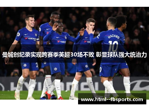 曼城创纪录实现跨赛季英超30场不败 彰显球队强大统治力 曼城创纪录实现跨赛季英超30场不败 彰显球队强大统治力
