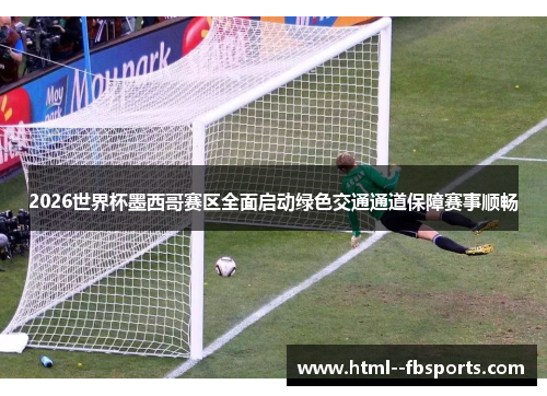 2026世界杯墨西哥赛区全面启动绿色交通通道保障赛事顺畅