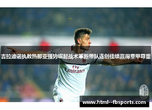 吉拉迪诺执教热那亚强势崛起战术革新带队连创佳绩赢得意甲尊重 吉拉迪诺执教热那亚强势崛起战术革新带队连创佳绩赢得意甲尊重