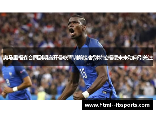 奥马里福森合同到期离开曼联青训前锋告别特拉福德未来动向引关注 奥马里福森合同到期离开曼联青训前锋告别特拉福德未来动向引关注