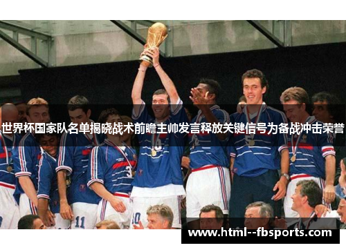世界杯国家队名单揭晓战术前瞻主帅发言释放关键信号为备战冲击荣誉