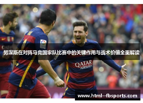 努涅斯在对阵马竞国家队比赛中的关键作用与战术价值全面解读