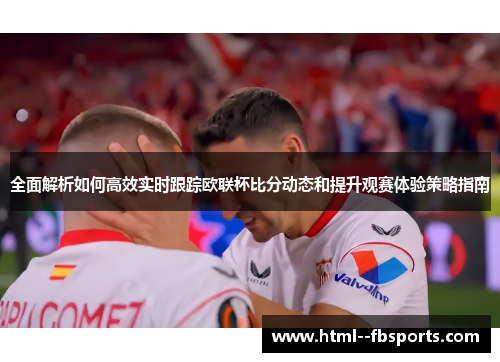 全面解析如何高效实时跟踪欧联杯比分动态和提升观赛体验策略指南