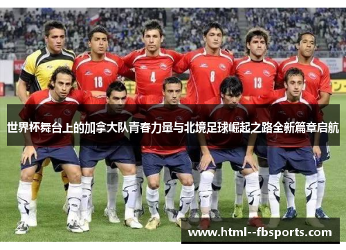 世界杯舞台上的加拿大队青春力量与北境足球崛起之路全新篇章启航