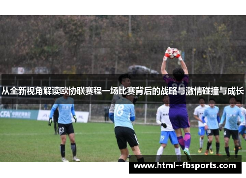从全新视角解读欧协联赛程一场比赛背后的战略与激情碰撞与成长