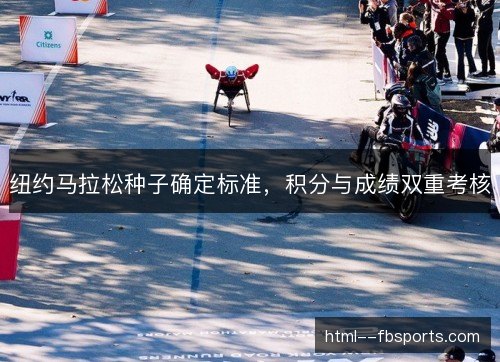 纽约马拉松种子确定标准,积分与成绩双重考核 纽约马拉松种子确定标准,积分与成绩双重考核